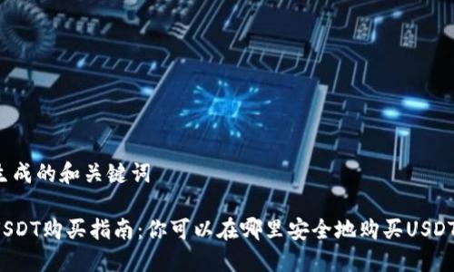 生成的和关键词

USDT购买指南：你可以在哪里安全地购买USDT？