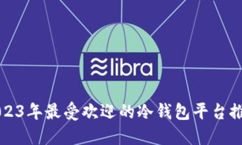 2023年最受欢迎的冷钱包平台推荐