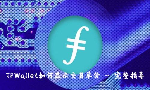 TPWallet如何显示交易单价 - 完整指导