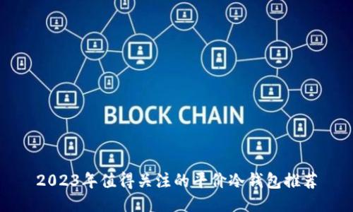 2023年值得关注的平价冷钱包推荐