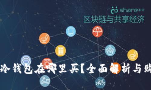 区块链冷钱包在哪里买？全面解析与购买指南