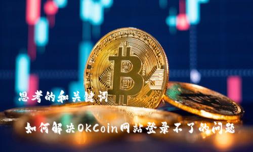 思考的和关键词

 如何解决OKCoin网站登录不了的问题