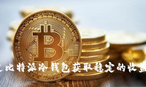 如何通过比特派冷钱包获取稳定的收益与能量？