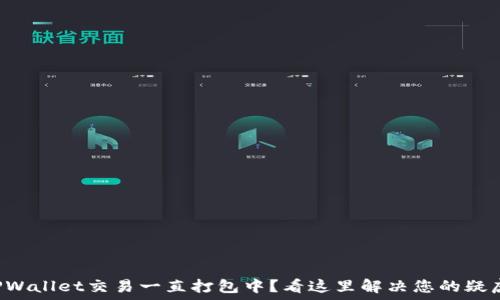   
TPWallet交易一直打包中？看这里解决您的疑虑！