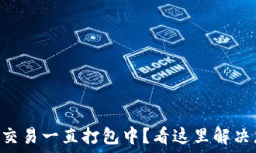   
TPWallet交易一直打包中？看这里解决您的疑虑！