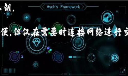 冷钱包是指一种用于存储加密货币的离线钱包，与热钱包相对。热钱包通常连接互联网，便于进行交易，但也更易受到黑客攻击；而冷钱包则将密钥存储在未连接到互联网的设备或纸张上，提供更高的安全性。

冷钱包的具体形式包括：

1. **硬件钱包**：这是一种专用设备，能够安全地存储私钥，并在进行交易时提供必要的签名，而不必暴露私钥。
   
2. **纸钱包**：这是一张打印出来的纸，上面包含了加密货币的公钥和私钥。用户可以通过扫描二维码进行交易，但需要妥善保存，避免损坏或遗失。

3. **离线电脑**：这是一台从未接入过互联网的计算机，用户可以在其上生成和存储私钥。

冷钱包的优势在于其安全性，适合长期持有加密资产的用户。尽管使用上不如热钱包方便，但仅在需要时连接网络进行交易，可以有效防范大多数网络攻击。

如果你有进一步的问题或者想了解冷钱包的具体使用方法，可以继续提问！