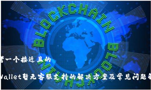 思考一个接近且的

TPWallet暂无客服支持的解决方案及常见问题解答