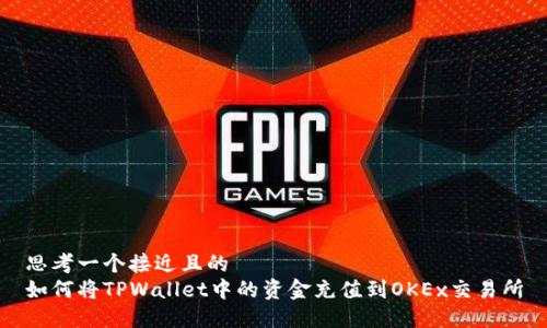 思考一个接近且的  
如何将TPWallet中的资金充值到OKEx交易所