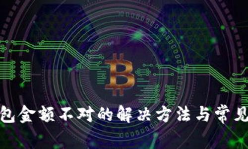 : 微信钱包金额不对的解决方法与常见问题解析