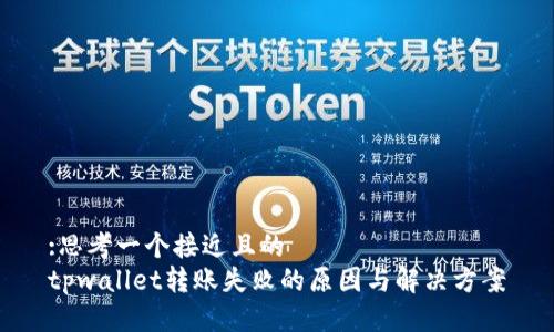 :思考一个接近且的  
tpwallet转账失败的原因与解决方案