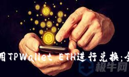 如何使用TPWallet ETH进行兑换：全面指南