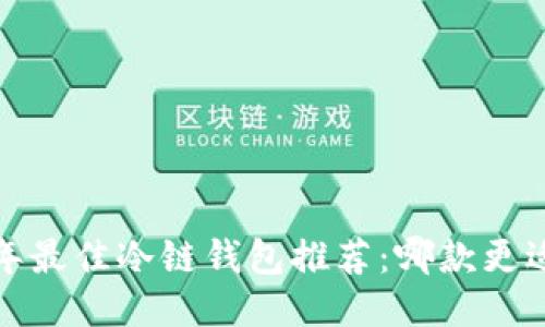 2023年最佳冷链钱包推荐：哪款更适合你？