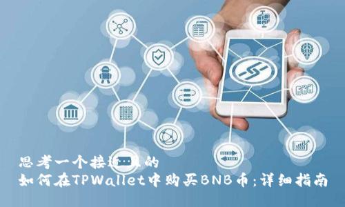 思考一个接近且的  
如何在TPWallet中购买BNB币：详细指南