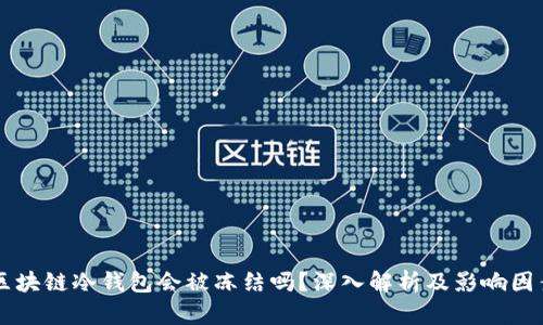 区块链冷钱包会被冻结吗？深入解析及影响因素