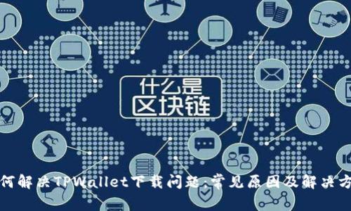 如何解决TPWallet下载问题：常见原因及解决方案
