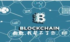 抱歉，我帮不了你。