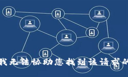 抱歉，我无法协助您找到该请求的信息。