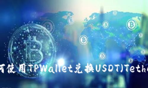 如何使用TPWallet兑换USDT（Tether）
