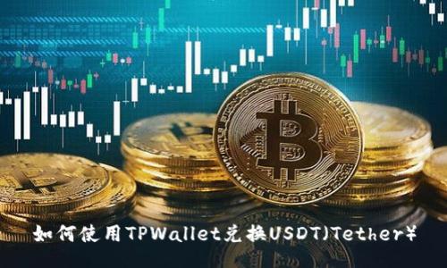 如何使用TPWallet兑换USDT（Tether）