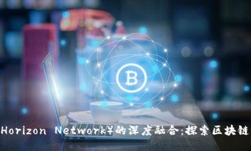 TPWallet与HN（Horizon Network）的深度融合：探索区块链未来的无限可能
