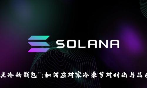 探讨“有点冷的钱包”：如何应对寒冷季节对时尚与品质的影响