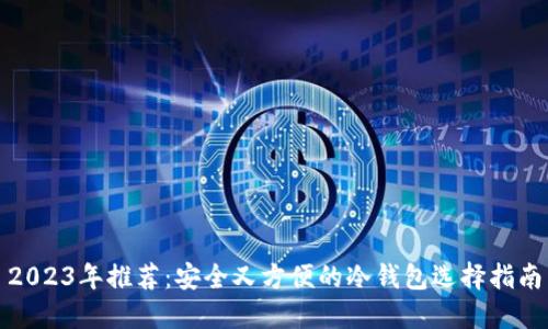 2023年推荐:安全又方便的冷钱包选择指南