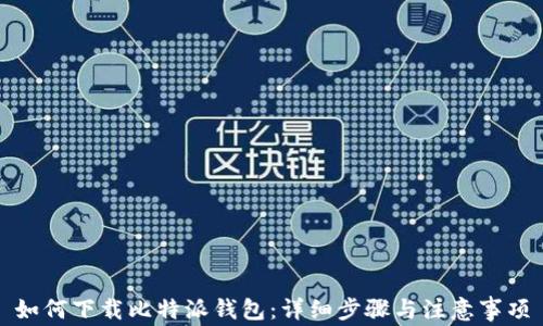 
如何下载比特派钱包：详细步骤与注意事项