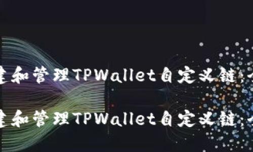 如何创建和管理TPWallet自定义链：全面指南

如何创建和管理TPWallet自定义链：全面指南