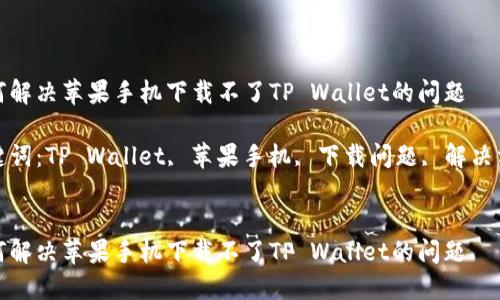 如何解决苹果手机下载不了TP Wallet的问题

关键词：TP Wallet, 苹果手机, 下载问题, 解决方案


如何解决苹果手机下载不了TP Wallet的问题