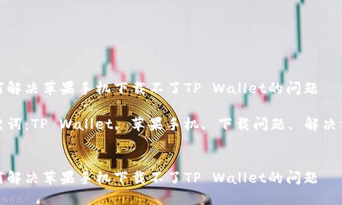 如何解决苹果手机下载不了TP Wallet的问题

关键词：TP Wallet, 苹果手机, 下载问题, 解决方案


如何解决苹果手机下载不了TP Wallet的问题