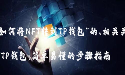 下面是一个关于“如何将NFT转到TP钱包”的、相关关键词和内容大纲。

如何将NFT转移到TP钱包：简单易懂的步骤指南