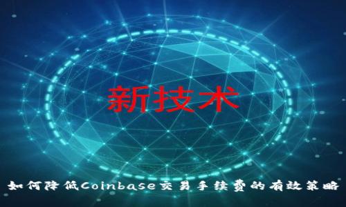 如何降低Coinbase交易手续费的有效策略