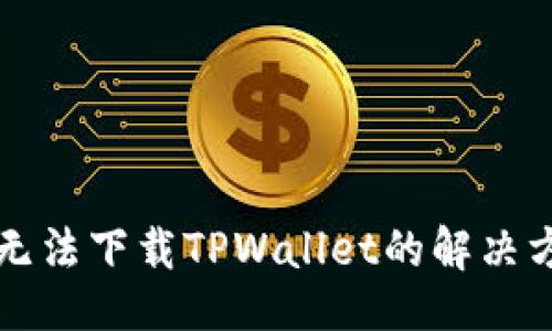 生成：

苹果手机无法下载TPWallet的解决方法与技巧