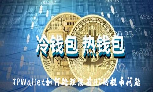   
TPWallet如何处理没有HT的提币问题
