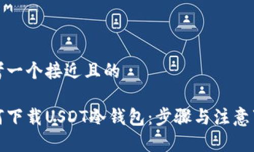思考一个接近且的

如何下载USDT冷钱包：步骤与注意事项