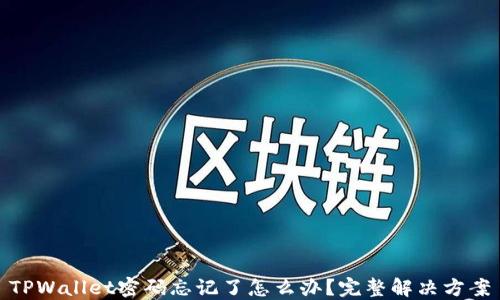 
TPWallet密码忘记了怎么办？完整解决方案