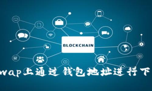 如何在Uniswap上通过钱包地址进行下单：完整指南