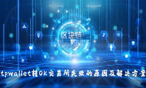 tpwallet转OK交易所失败的原因及解决方案