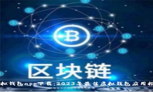 虚拟钱包app下载：2023年最佳虚拟钱包应用推荐