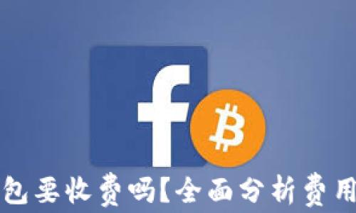 
转冷钱包要收费吗？全面分析费用与选择