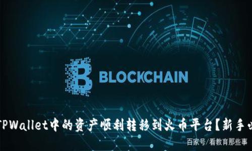 如何将TPWallet中的资产顺利转移到火币平台？新手必看指南