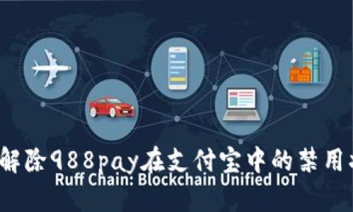 如何解除988pay在支付宝中的禁用状态？