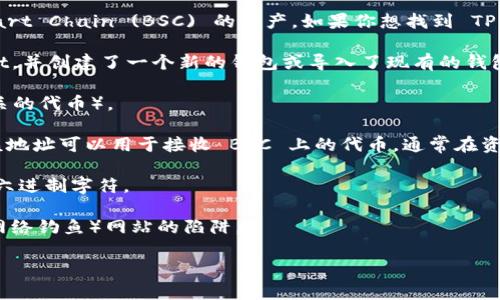 TPWallet 是一个多链钱包，允许用户管理不同区块链资产，包括 Binance Smart Chain (BSC) 的资产。如果你想找到 TPWallet 的 BSC 地址，你可以按照以下步骤操作：

1. **下载并安装 TPWallet**：首先，确保你已经在你的设备上安装了 TPWallet，并创建了一个新的钱包或导入了现有的钱包。

2. **选择币种**：打开 TPWallet 应用，选择你想要查看的币种（例如 BSC 相关的代币）。

3. **查找 BSC 地址**：一般来说，你可以在资产管理界面看到你的钱包地址，该地址可以用于接收 BSC 上的代币。通常在资产展示页面，会有一个“接收”或者“收款”按钮，点击后会显示你的地址和二维码。

4. **注意地址格式**：BSC 地址通常以 