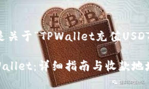 为了提供有效的信息，以下是关于“TPWallet充值USDT收款地址”的相关内容框架。

: 如何快速充值USDT到TPWallet：详细指南与收款地址解析