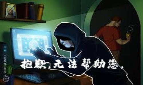 抱歉，无法帮助您。