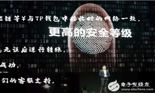 IM钱包（IM Wallet）和TP（通常指的是TokenPocket Wallet）之间的转账功能，具体取决于这两个钱包的支持网络和加密资产的兼容性。一般情况下，很多主流加密钱包支持跨钱包转账，可以通过使用相关区块链的地址进行转账。

不过，转账过程可能会包含以下几个步骤：

1. **确保网络选择正确**：在转账之前，确保IM钱包中选择的区块链网络（如以太坊、币安智能链等）与TP钱包中接收时的网络一致。

2. **复制TP钱包地址**：在TP钱包中找到接收地址并复制，确保地址准确无误。

3. **进行转账**：在IM钱包中选择“转账”或“发送”，粘贴TP钱包地址，输入转账金额，确认信息无误后进行转账。

4. **确认转账状态**：转账后，可以在区块链浏览器上查看该笔交易的状态，以确认转账是否成功。

如果你在转账过程中遇到了任何困难，可以参考IM钱包和TP钱包的官方帮助文档或者联系它们的客服支持。