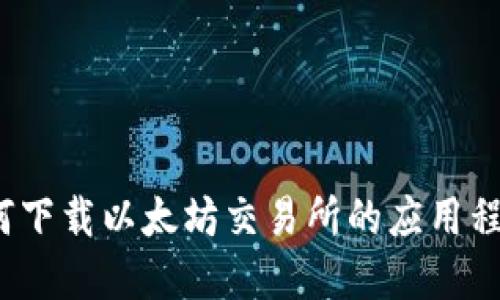 如何下载以太坊交易所的应用程序？