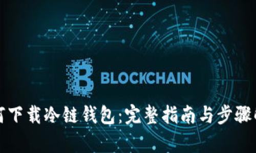 如何下载冷链钱包：完整指南与步骤解析