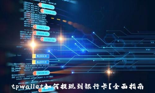  
tpwallet如何提现到银行卡？全面指南