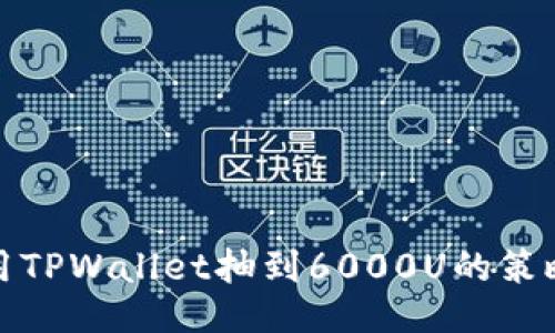 如何使用TPWallet抽到6000U的策略与技巧